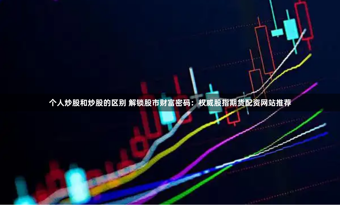《现货鑫东财配资》：是财富跳板，还是风险深渊？